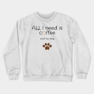 All I need is coffee and my dog Crewneck Sweatshirt